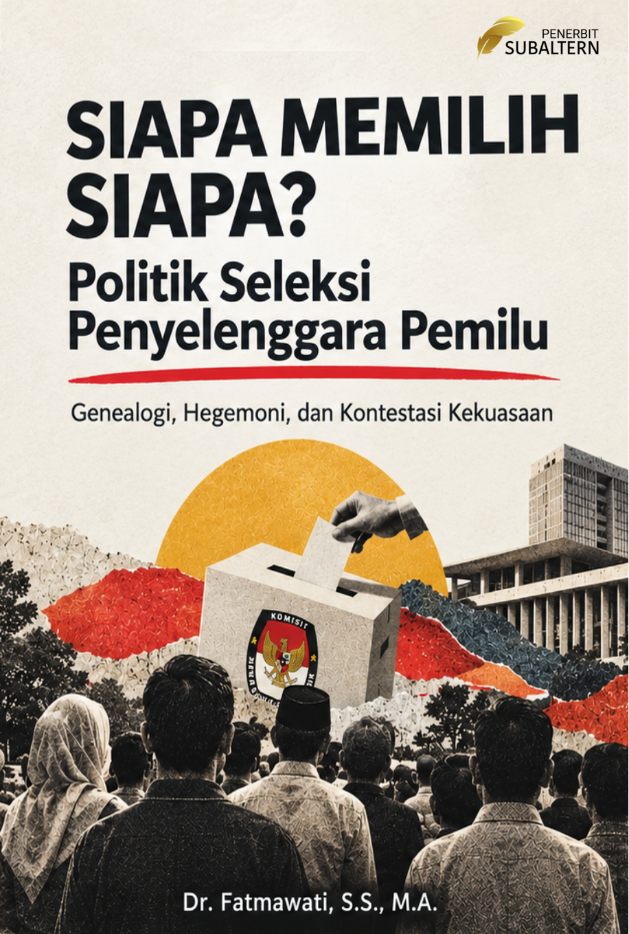 SIAPA MEMILIH SIAPA?  Politik Seleksi Penyelenggara Pemilu  Genealogi, Hegemoni, dan Kontestasi Kekuasaan